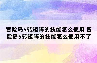 冒险岛5转矩阵的技能怎么使用 冒险岛5转矩阵的技能怎么使用不了